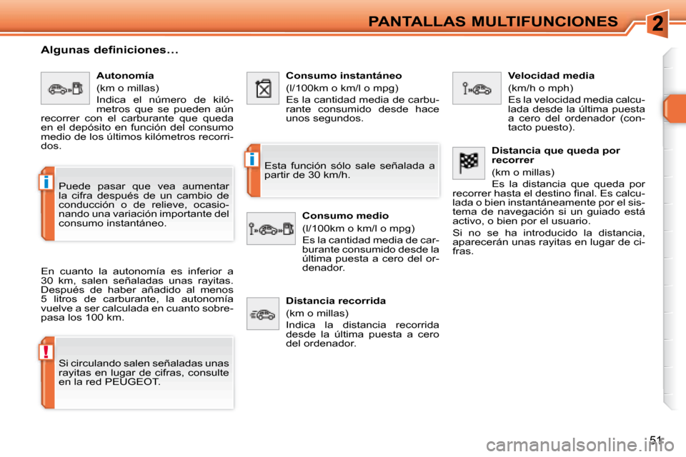 Peugeot 308 SW BL 2008  Manual del propietario (in Spanish) !
i
i
51
PANTALLAS MULTIFUNCIONES
  Algunas definiciones…  
 En  cuanto  la  autonomía  es  inferior  a  
30  km,  salen  señaladas  unas  rayitas. 
Después  de  haber  añadido  al  menos 
5  li