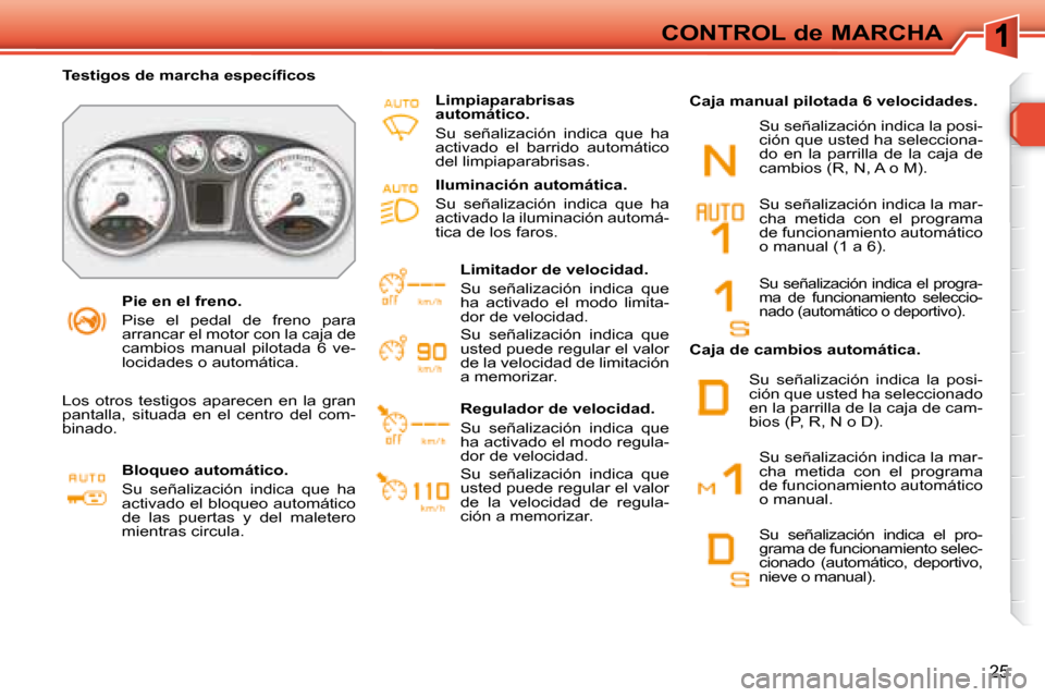 Peugeot 308 SW BL 2008  Manual del propietario (in Spanish) 25
CONTROL de MARCHA
   Pie en el freno.  
 Pise  el  pedal  de  freno  para  
arrancar el motor con la caja de 
cambios  manual  pilotada  6  ve-
locidades o automática.   
� � � �T�e�s�t�i�g�o�s� �