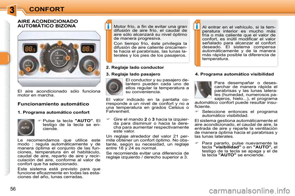 Peugeot 308 SW BL 2008  Manual del propietario (in Spanish) ii
56
CONFORT� �M�o�t�o�r�  �f�r�í�o�,� �a�  �ﬁ� �n�  �d�e�  �e�v�i�t�a�r�  �u�n�a�  �g�r�a�n�  
difusión  de  aire  frío,  el  caudal  de 
aire sólo alcanzará su nivel óptimo 
de manera progr