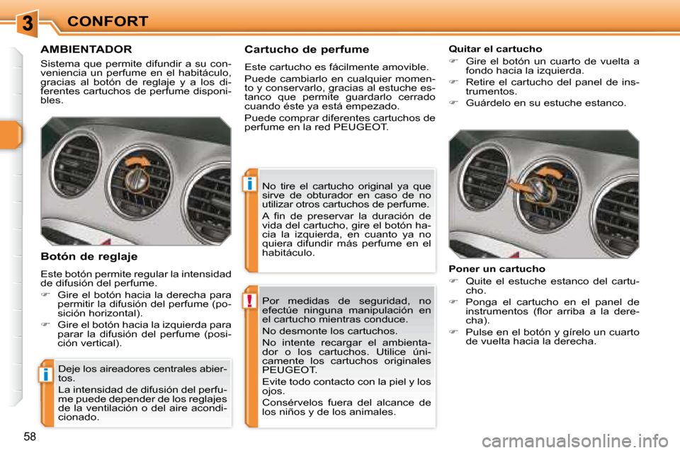 Peugeot 308 SW BL 2008  Manual del propietario (in Spanish) !
i
i
58
CONFORT Por  medidas  de  seguridad,  no  
efectúe  ninguna  manipulación  en 
el cartucho mientras conduce.  
 No desmonte los cartuchos. 
   No  intente  recargar  el  ambienta- 
dor  o  