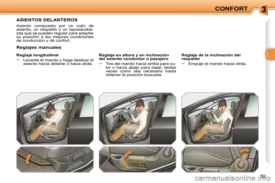 Peugeot 308 SW BL 2008  Manual del propietario (in Spanish) 59
CONFORT
       ASIENTOS DELANTEROS 
 Asiento  compuesto  por  un  cojín  de  
asiento,  un  respaldo  y  un  reposacabe-
zas que se pueden regular para adaptar 
su  posición  a  las  mejores  con