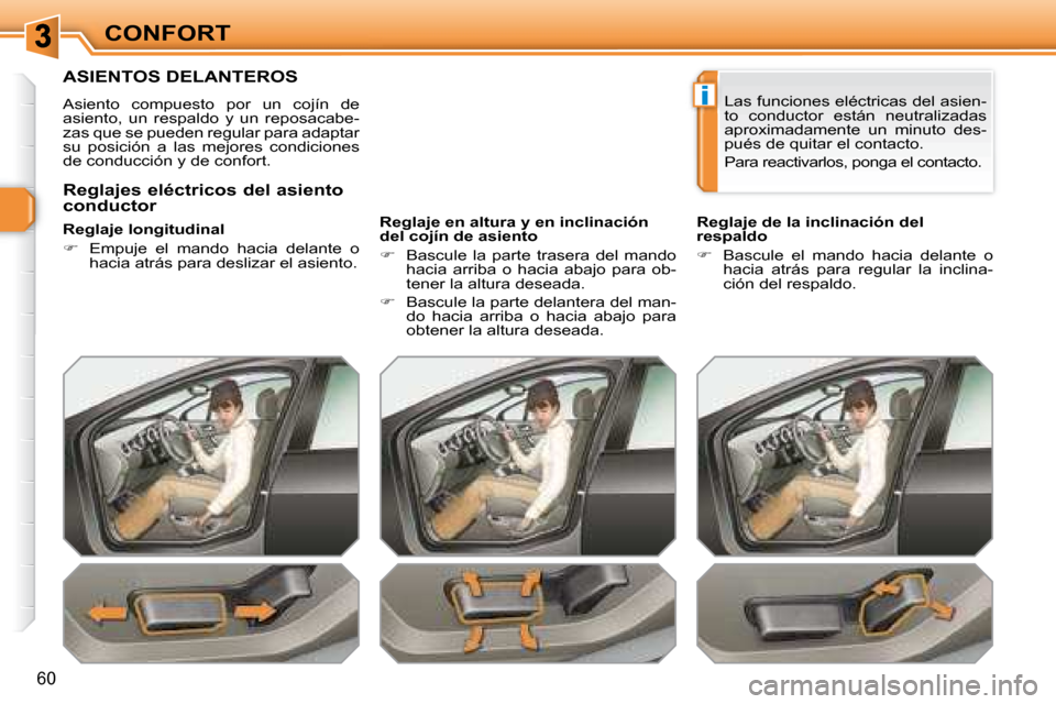 Peugeot 308 SW BL 2008  Manual del propietario (in Spanish) i
60
CONFORT
         ASIENTOS DELANTEROS 
 Asiento  compuesto  por  un  cojín  de  
asiento,  un  respaldo  y  un  reposacabe-
zas que se pueden regular para adaptar 
su  posición  a  las  mejores 