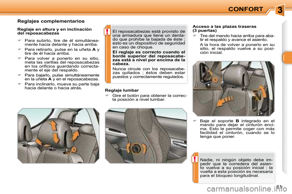 Peugeot 308 SW BL 2008  Manual del propietario (in Spanish) !
!
61
CONFORT
 Nadie,  ni  ningún  objeto  debe  im- 
pedir  que  la  corredera  del  asien-
to  vuelva  a  su  posición  inicial  ;  la 
vuelta a esta posición es necesaria 
para el bloqueo longi