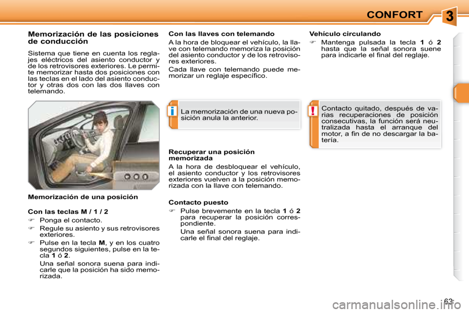 Peugeot 308 SW BL 2008  Manual del propietario (in Spanish) i!
63
CONFORT
  Memorización de las posiciones  
de conducción  
 Sistema  que  tiene  en  cuenta  los  regla- 
jes  eléctricos  del  asiento  conductor  y 
�d�e� �l�o�s� �r�e�t�r�o�v�i�s�o�r�e�s� 