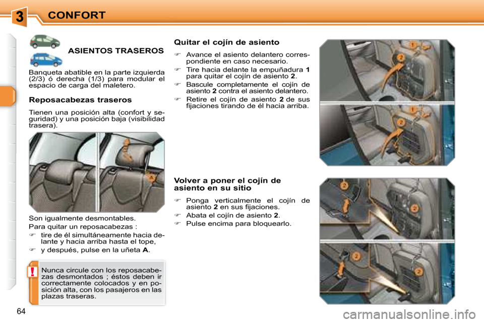 Peugeot 308 SW BL 2008  Manual del propietario (in Spanish) !
64
CONFORT
         ASIENTOS TRASEROS 
 Nunca circule con los reposacabe- 
zas  desmontados  ;  éstos  deben  ir 
correctamente  colocados  y  en  po-
sición alta, con los pasajeros en las 
plazas