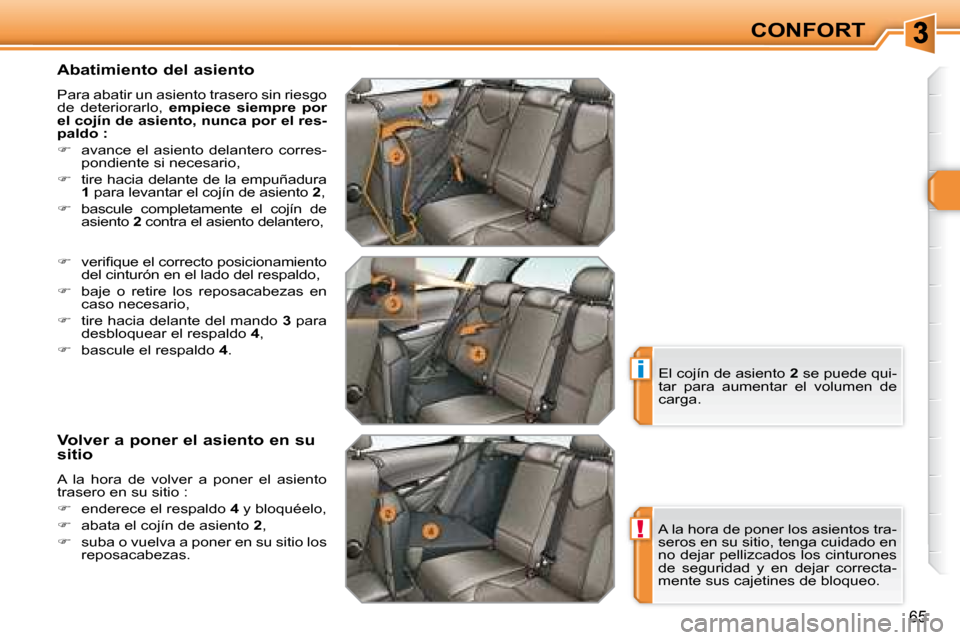 Peugeot 308 SW BL 2008  Manual del propietario (in Spanish) !
i
65
CONFORT
  Abatimiento del asiento  
 Para abatir un asiento trasero sin riesgo  
de  deteriorarlo,    empiece  siempre  por 
el cojín de asiento, nunca por el res-
paldo :   
   
�    avanc