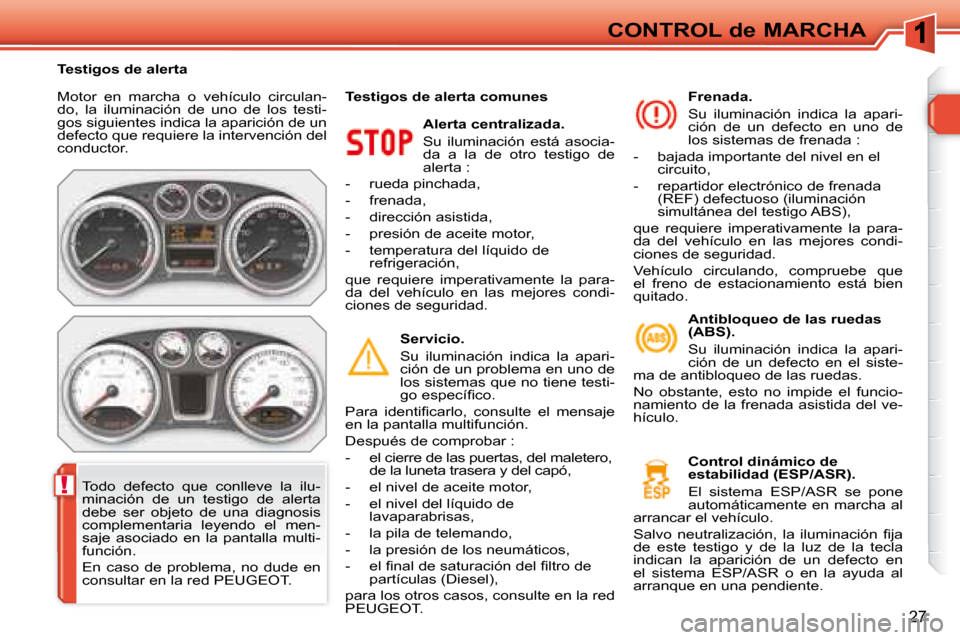 Peugeot 308 SW BL 2008  Manual del propietario (in Spanish) !
27
CONTROL de MARCHA
 Motor  en  marcha  o  vehículo  circulan- 
do,  la  iluminación  de  uno  de  los  testi-
gos siguientes indica la aparición de un 
defecto que requiere la intervención del