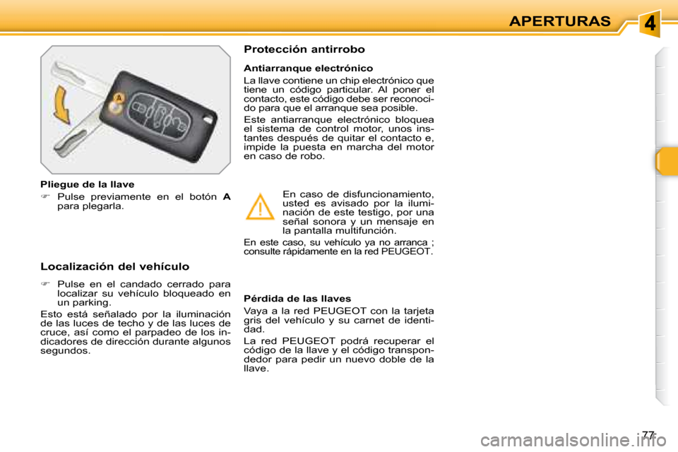 Peugeot 308 SW BL 2008  Manual del propietario (in Spanish) 77
APERTURAS
  Localización del vehículo  
   
�    Pulse  en  el  candado  cerrado  para 
localizar  su  vehículo  bloqueado  en  
un parking.  
 Esto  está  señalado  por  la  iluminación 
