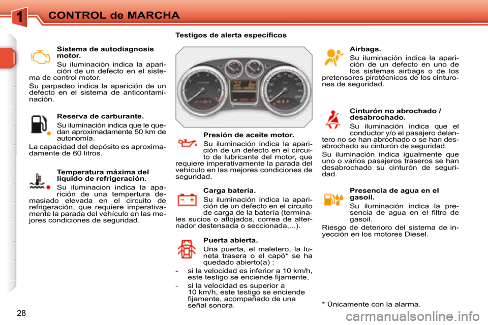 Peugeot 308 SW BL 2008  Manual del propietario (in Spanish) 28
CONTROL de MARCHA   Sistema de autodiagnosis  
motor.  
 Su  iluminación  indica  la  apari- 
ción  de  un  defecto  en  el  siste-
ma de control motor.  
 Su  parpadeo  indica  la  aparición  d