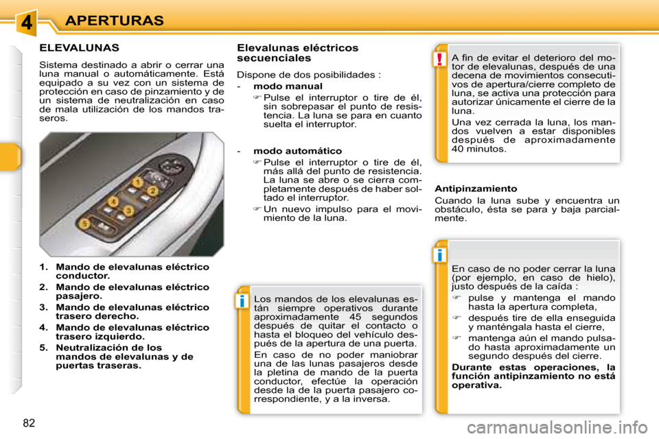 Peugeot 308 SW BL 2008  Manual del propietario (in Spanish) i
i
!
82
APERTURAS Los  mandos  de  los  elevalunas  es- 
tán  siempre  operativos  durante 
�a�p�r�o�x�i�m�a�d�a�m�e�n�t�e�  �4�5�  �s�e�g�u�n�d�o�s� 
después  de  quitar  el  contacto  o 
hasta el