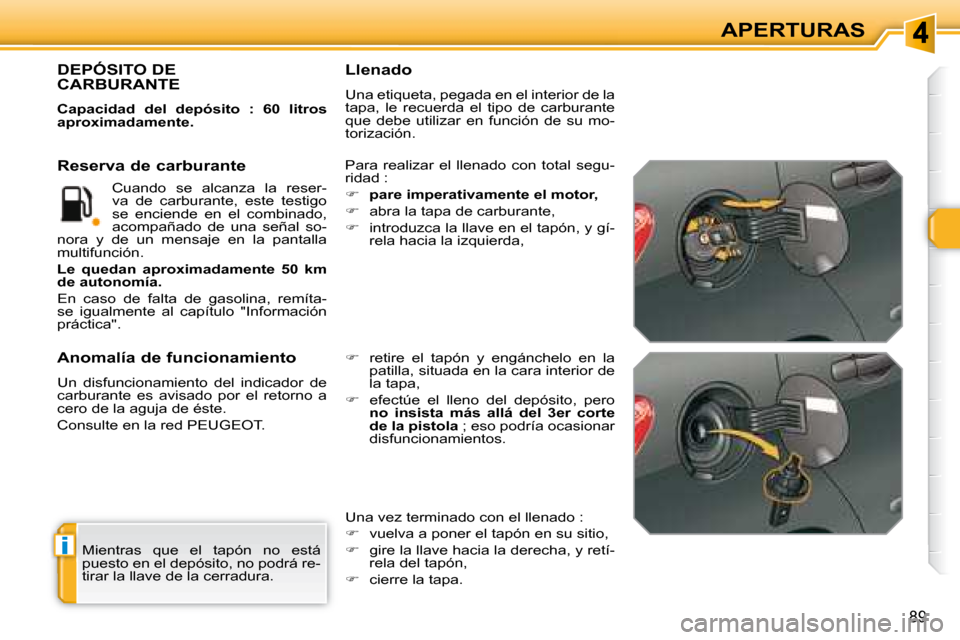Peugeot 308 SW BL 2008  Manual del propietario (in Spanish) i
89
APERTURAS
 Mientras  que  el  tapón  no  está  
puesto en el depósito, no podrá re-
tirar la llave de la cerradura.  
                   DEPÓSITO DE CARBURANTE 
  
Capacidad  del  depósito 
