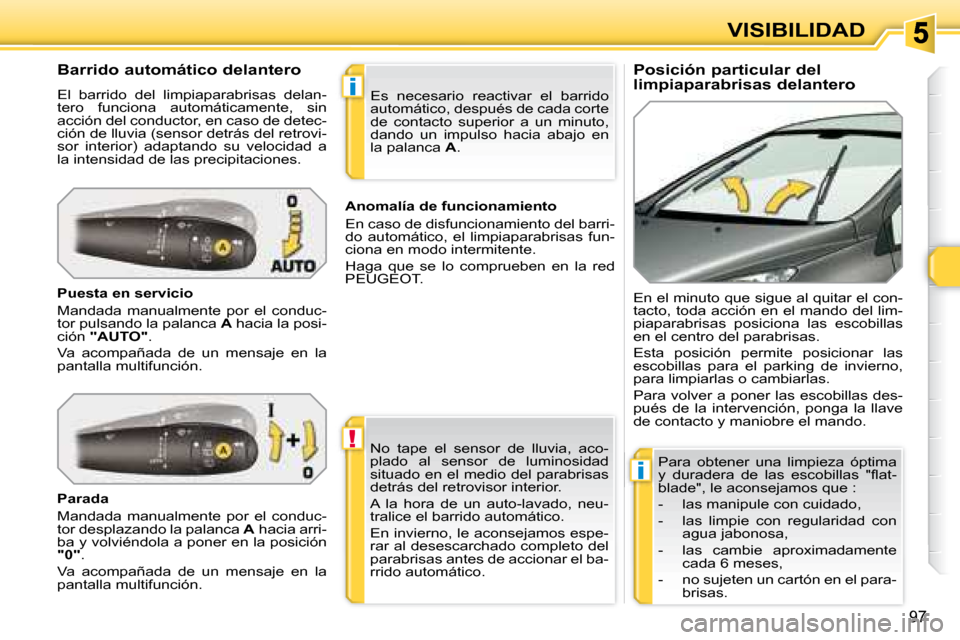 Peugeot 308 SW BL 2008  Manual del propietario (in Spanish) !
i
i
97
VISIBILIDAD
  Posición particular del  
limpiaparabrisas delantero 
  Barrido automático delantero  
 El  barrido  del  limpiaparabrisas  delan- 
tero  funciona  automáticamente,  sin 
acc