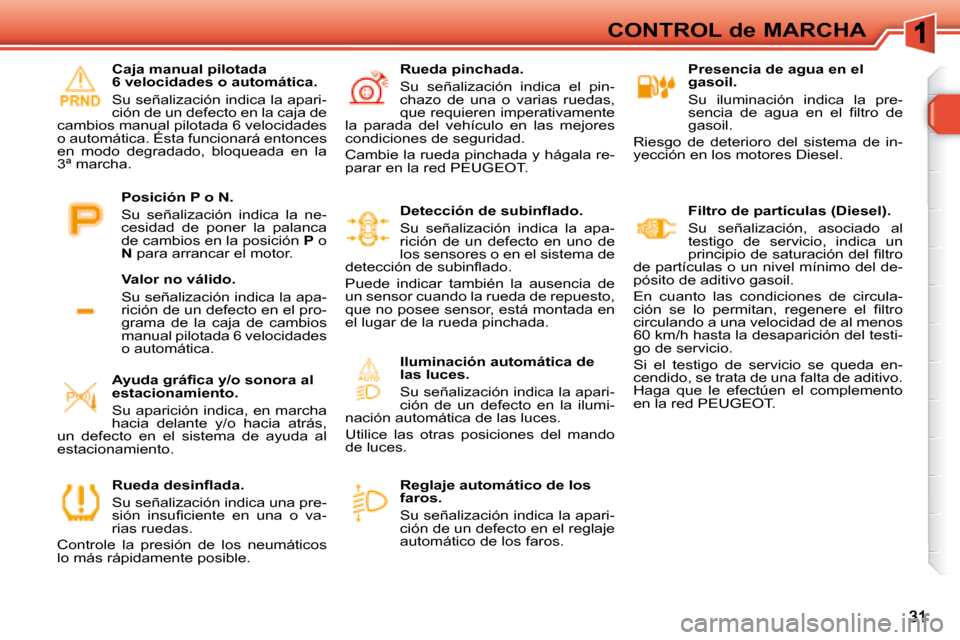 Peugeot 308 SW BL 2008  Manual del propietario (in Spanish) CONTROL de MARCHA   Presencia de agua en el  
gasoil.  
 Su  iluminación  indica  la  pre- 
�s�e�n�c�i�a�  �d�e�  �a�g�u�a�  �e�n�  �e�l�  �ﬁ� �l�t�r�o�  �d�e� 
gasoil. 
 Riesgo  de  deterioro  del