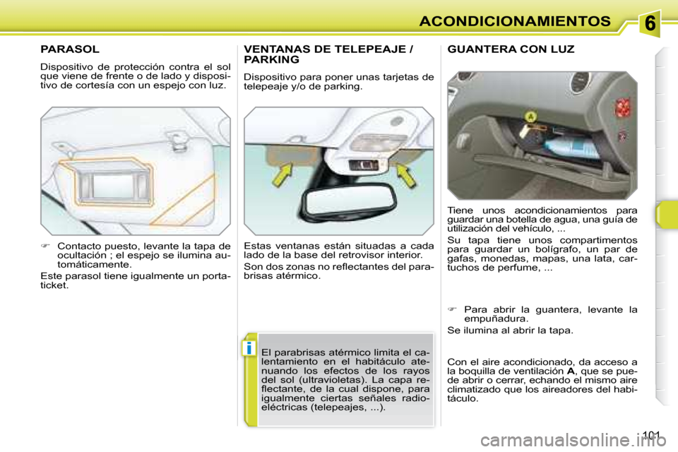 Peugeot 308 SW BL 2008  Manual del propietario (in Spanish) i
101
ACONDICIONAMIENTOS
     GUANTERA CON LUZ 
 Tiene  unos  acondicionamientos  para  
guardar una botella de agua, una guía de 
utilización del vehículo, ...  
 Su  tapa  tiene  unos  compartime