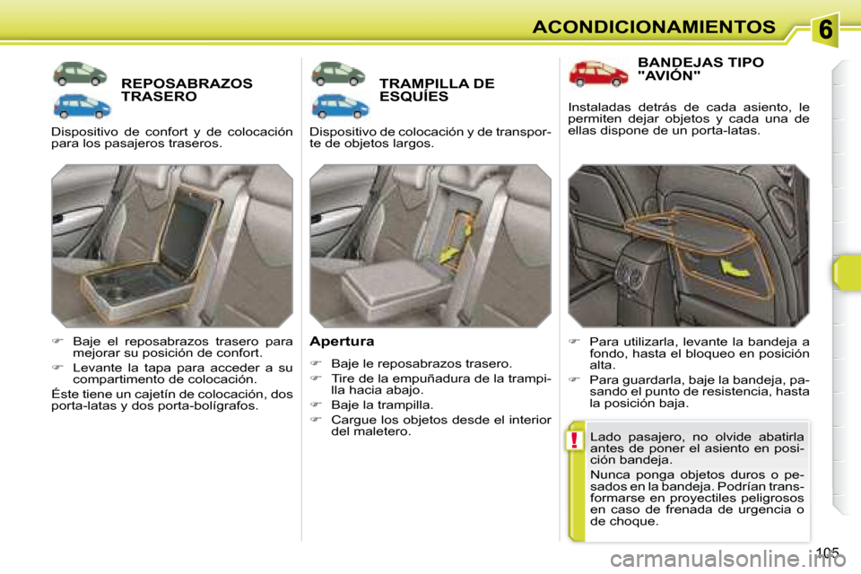 Peugeot 308 SW BL 2008  Manual del propietario (in Spanish) !
105
ACONDICIONAMIENTOS
       REPOSABRAZOS TRASERO        TRAMPILLA DE ESQUÍES 
  Apertura  
   
�    Baje le reposabrazos trasero. 
  
�    Tire de la empuñadura de la trampi-
lla hacia aba