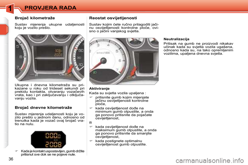 Peugeot 308 SW BL 2008  Vodič za korisnike (in Croatian) 36
� �P�R�O�V�J�E�R�A� �R�A�D�A� 
� � �B�r�o�j�a�č� �k�i�l�o�m�e�t�r�a�ž�e�  
 Sustav  mjerenja  ukupne  udaljenosti  
�k�o�j�u� �j�e� �v�o�z�i�l�o� �p�r�e�š�l�o�.�  � � �R�e�o�s�t�a�t� �o�s�v�i�j�