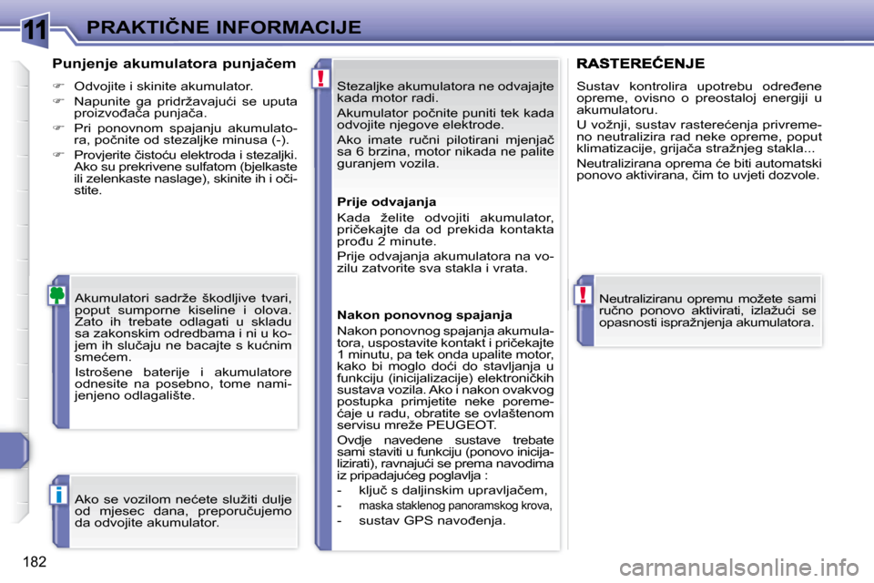 Peugeot 308 SW BL 2008  Vodič za korisnike (in Croatian) 11
!
!
i
182
�P�R�A�K�T�I�Č�N�E� �I�N�F�O�R�M�A�C�I�J�E Stezaljke akumulatora ne odvajajte  
�k�a�d�a� �m�o�t�o�r� �r�a�d�i�.�  
� �A�k�u�m�u�l�a�t�o�r� �p�o�č�n�i�t�e� �p�u�n�i�t�i� �t�e�k� �k�a�d�