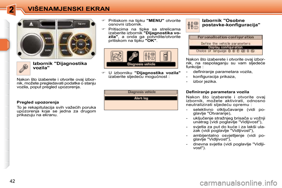 Peugeot 308 SW BL 2008  Vodič za korisnike (in Croatian) �4�2
�V�I�Š�E�N�A�M�J�E�N�S�K�I� �E�K�R�A�N
� � �I�z�b�o�r�n�i�k� �"�D�i�j�a�g�n�o�s�t�i�k�a�  
�v�o�z�i�l�a�"�    
�    Pritiskom  na  tipku    �"�M�E�N�U�"   otvorite 
�o�s�n�o�v�n�i� �i�z�b�o�r