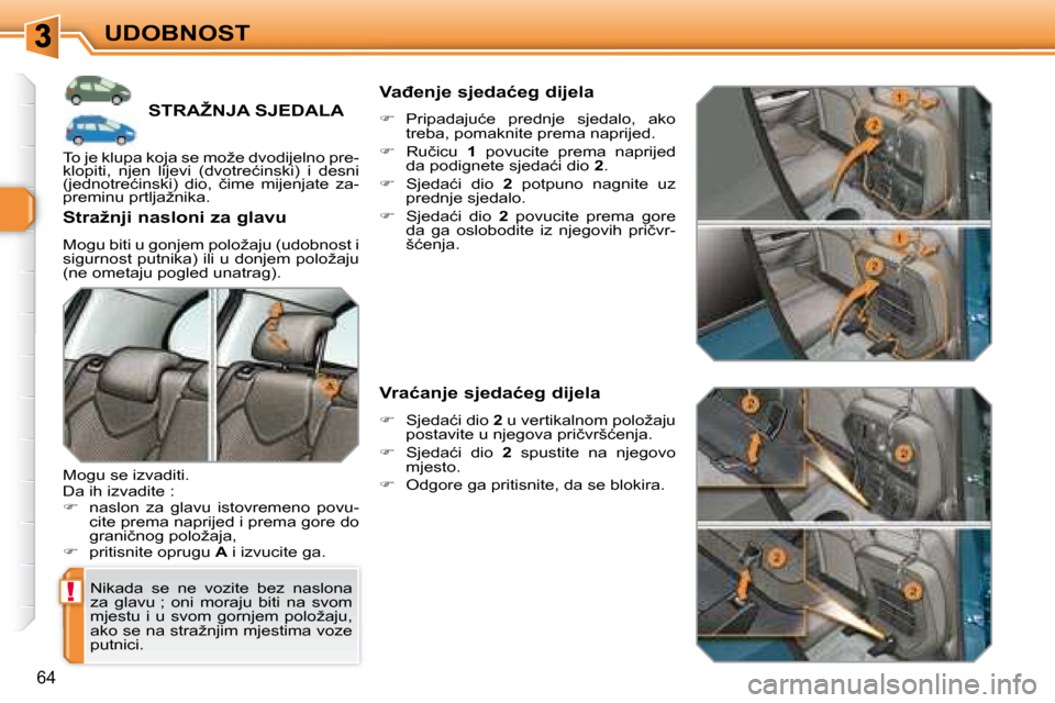 Peugeot 308 SW BL 2008  Vodič za korisnike (in Croatian) !
�6�4
UDOBNOST
� � � � � � � � � �S�T�R�A�Ž�N�J�A� �S�J�E�D�A�L�A� 
 Nikada  se  ne  vozite  bez  naslona  
za  glavu ;  oni  moraju  biti  na  svom 
�m�j�e�s�t�u�  �i�  �u�  �s�v�o�m�  �g�o�r�n�j�e