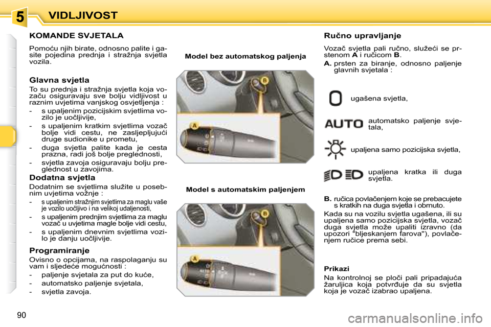 Peugeot 308 SW BL 2008  Vodič za korisnike (in Croatian) 90
�V�I�D�L�J�I�V�O�S�T
� � � � � � � � � � � �K�O�M�A�N�D�E� �S�V�J�E�T�A�L�A� 
� �P�o�m�o�ć�u� �n�j�i�h� �b�i�r�a�t�e�,� �o�d�n�o�s�n�o� �p�a�l�i�t�e� �i� �g�a�- 
�s�i�t�e�  �p�o�j�e�d�i�n�a�  �p�r