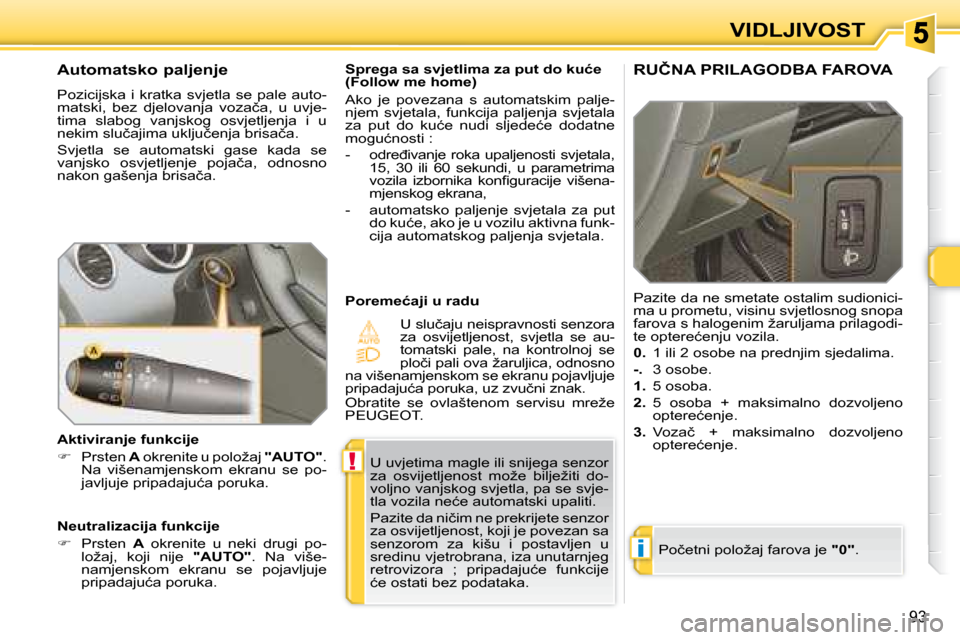 Peugeot 308 SW BL 2008  Vodič za korisnike (in Croatian) !
i
93
�V�I�D�L�J�I�V�O�S�T
 U uvjetima magle ili snijega senzor  
�z�a�  �o�s�v�i�j�e�t�l�j�e�n�o�s�t�  �m�o�ž�e�  �b�i�l�j�e�ž�i�t�i�  �d�o�-
�v�o�l�j�n�o� �v�a�n�j�s�k�o�g� �s�v�j�e�t�l�a�,� �p�a