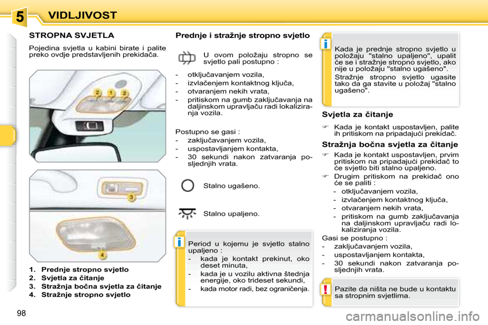 Peugeot 308 SW BL 2008  Vodič za korisnike (in Croatian) i
i
!
98
�V�I�D�L�J�I�V�O�S�T
� � � � � � � � � � � �S�T�R�O�P�N�A� �S�V�J�E�T�L�A� 
 Pojedina  svjetla  u  kabini  birate  i  palite  
�p�r�e�k�o� �o�v�d�j�e� �p�r�e�d�s�t�a�v�l�j�e�n�i�h� �p�r�e�k�i