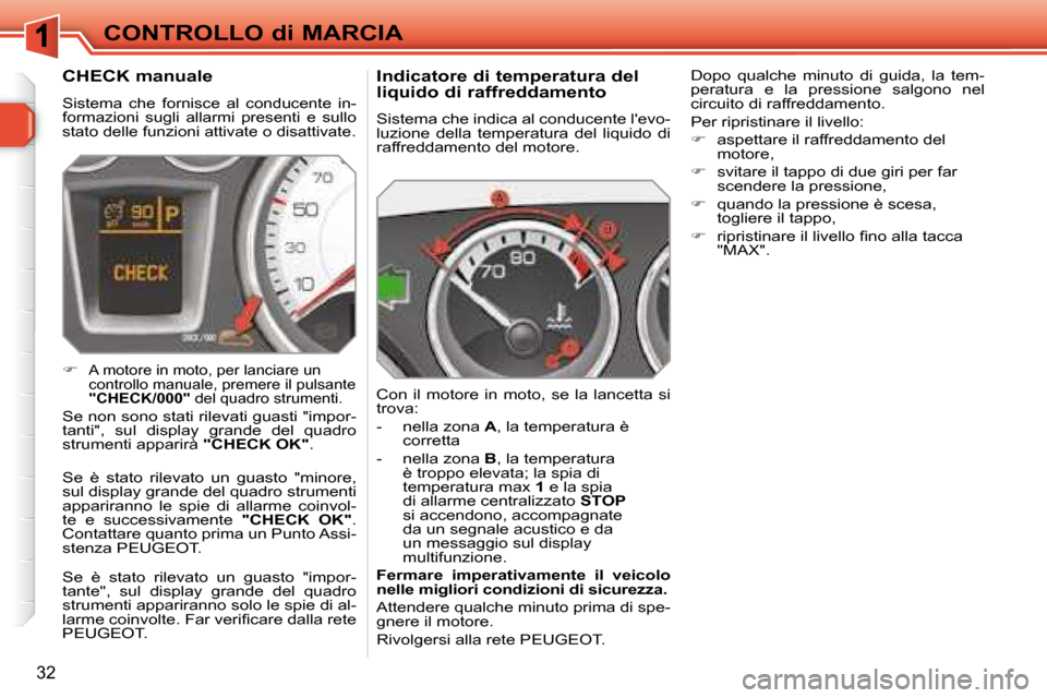 Peugeot 308 SW BL 2008  Manuale del proprietario (in Italian) 32
CONTROLLO di MARCIA
  Indicatore di temperatura del  
liquido di raffreddamento 
 Sistema che indica al conducente levo- 
luzione  della  temperatura  del  liquido  di 
raffreddamento del motore. 