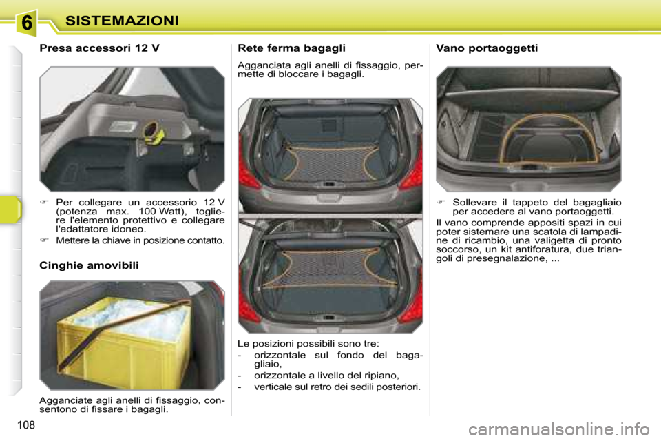 Peugeot 308 SW BL 2008  Manuale del proprietario (in Italian) 108
SISTEMAZIONI
  Rete ferma bagagli 
� �A�g�g�a�n�c�i�a�t�a�  �a�g�l�i�  �a�n�e�l�l�i�  �d�i�  �ﬁ� �s�s�a�g�g�i�o�,�  �p�e�r�- 
mette di bloccare i bagagli.    
�    Sollevare  il  tappeto  del