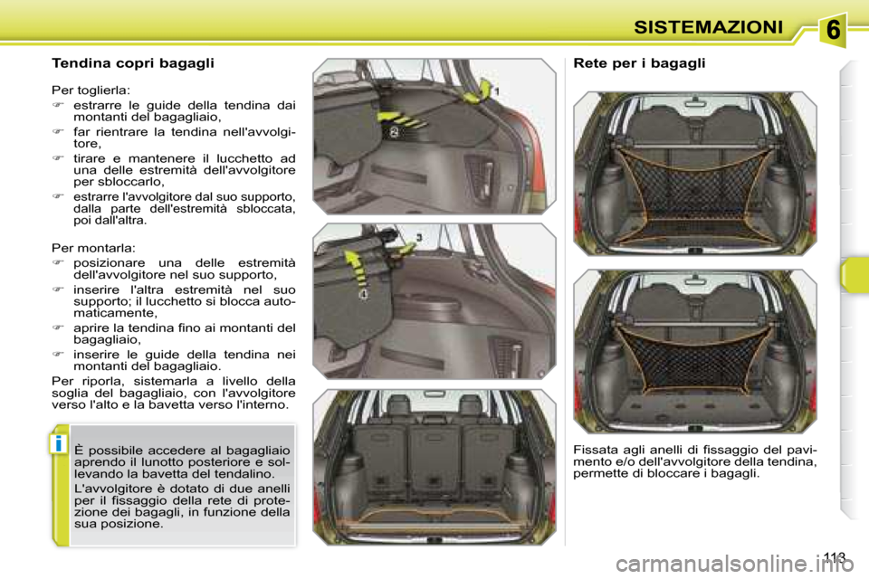 Peugeot 308 SW BL 2008  Manuale del proprietario (in Italian) i
113
SISTEMAZIONI
  Tendina copri bagagli 
 �P�e�r� �m�o�n�t�a�r�l�a�:�  
   
� � �  �p�o�s�i�z�i�o�n�a�r�e�  �u�n�a�  �d�e�l�l�e�  �e�s�t�r�e�m�i�t�à� 
dellavvolgitore nel suo supporto, 
  
�