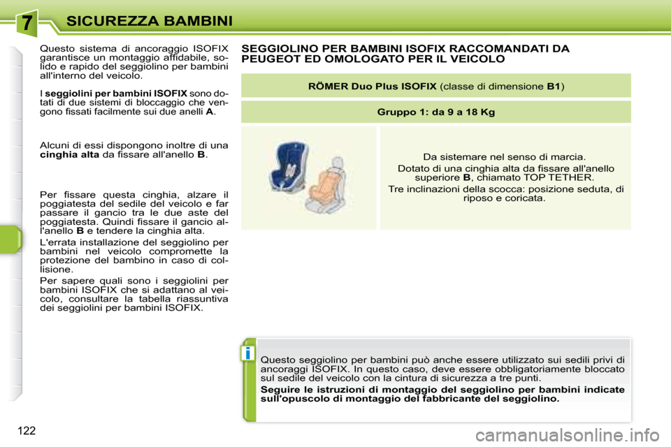 Peugeot 308 SW BL 2008  Manuale del proprietario (in Italian) i
122
SICUREZZA BAMBINI
 Questo seggiolino per bambini può anche essere utilizzato sui sedili privi di 
ancoraggi  ISOFIX.  In  questo  caso,  deve  essere  obbligatoriamente   bloccato 
sul sedile d