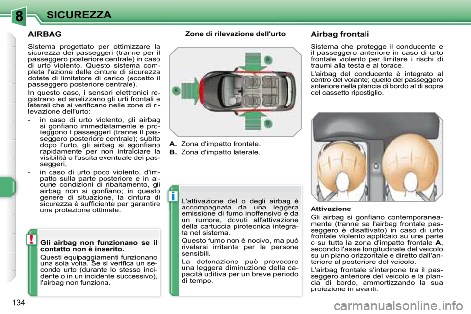 Peugeot 308 SW BL 2008  Manuale del proprietario (in Italian) i
!
134
SICUREZZA
  AIRBAG 
 Sistema  progettato  per  ottimizzare  la  
sicurezza  dei  passeggeri  (tranne  per  il 
passeggero posteriore centrale) in caso 
di  urto  violento.  Questo  sistema  co