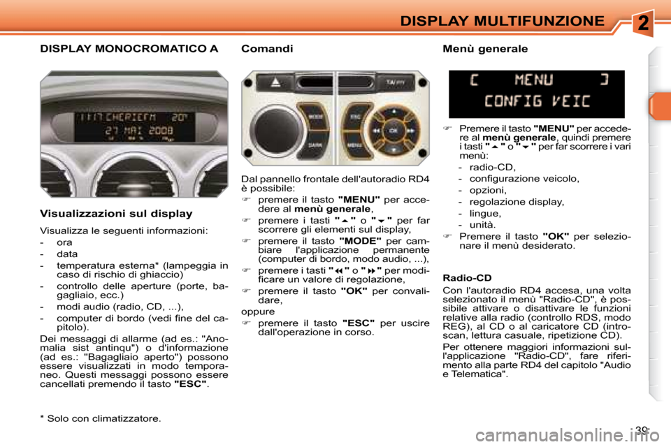Peugeot 308 SW BL 2008  Manuale del proprietario (in Italian) 39
DISPLAY MULTIFUNZIONE
       DISPLAY MONOCROMATICO A   Comandi 
  Visualizzazioni sul display 
� �V�i�s�u�a�l�i�z�z�a� �l�e� �s�e�g�u�e�n�t�i� �i�n�f�o�r�m�a�z�i�o�n�i�:�  
   -   ora 
  -   data 

