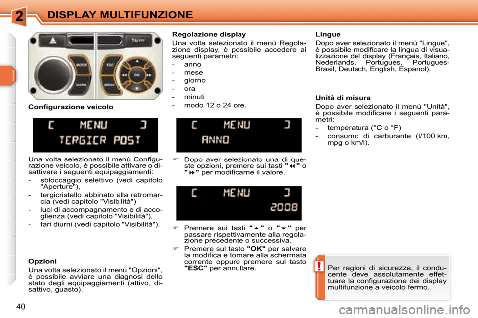 Peugeot 308 SW BL 2008  Manuale del proprietario (in Italian) !
40
DISPLAY MULTIFUNZIONE
 Per  ragioni  di  sicurezza,  il  condu- 
cente  deve  assolutamente  effet-
�t�u�a�r�e�  �l�a�  �c�o�n�ﬁ� �g�u�r�a�z�i�o�n�e�  �d�e�i�  �d�i�s�p�l�a�y� 
multifunzione a 