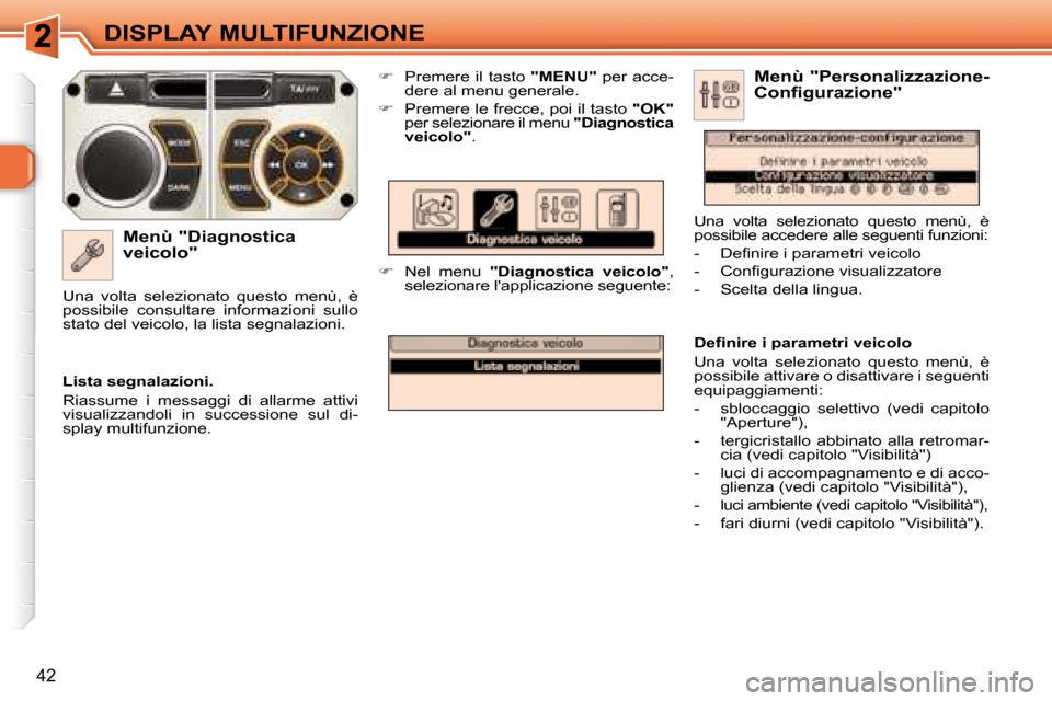 Peugeot 308 SW BL 2008  Manuale del proprietario (in Italian) 42
DISPLAY MULTIFUNZIONE
  Menù "Diagnostica  
veicolo" 
   
�    Premere il tasto   "MENU"  per acce-
dere al menu generale.  
  
�    Premere le frecce, poi il tasto   "OK"  
per selezionare 