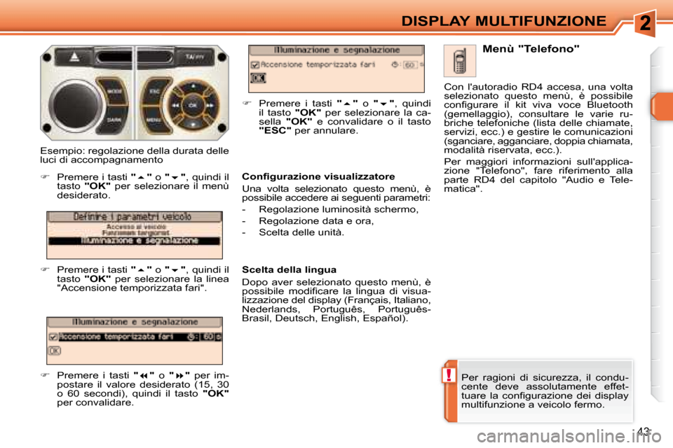 Peugeot 308 SW BL 2008  Manuale del proprietario (in Italian) !
43
DISPLAY MULTIFUNZIONE
 Per  ragioni  di  sicurezza,  il  condu- 
cente  deve  assolutamente  effet-
�t�u�a�r�e�  �l�a�  �c�o�n�ﬁ� �g�u�r�a�z�i�o�n�e�  �d�e�i�  �d�i�s�p�l�a�y� 
multifunzione a 