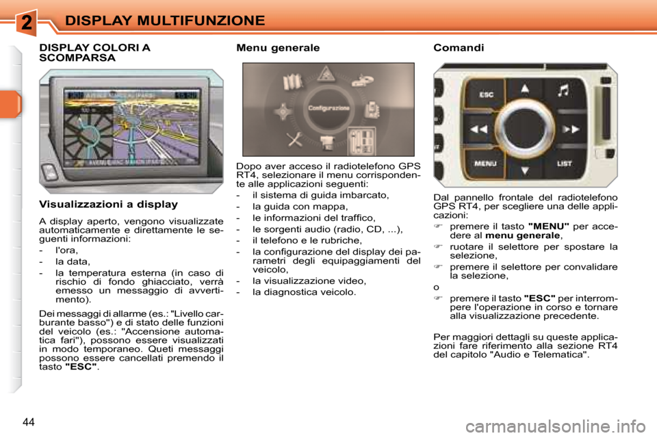 Peugeot 308 SW BL 2008  Manuale del proprietario (in Italian) 44
DISPLAY MULTIFUNZIONE
  Visualizzazioni a display 
 A  display  aperto,  vengono  visualizzate  
automaticamente  e  direttamente  le  se-
�g�u�e�n�t�i� �i�n�f�o�r�m�a�z�i�o�n�i�:�  
   -   lora, 