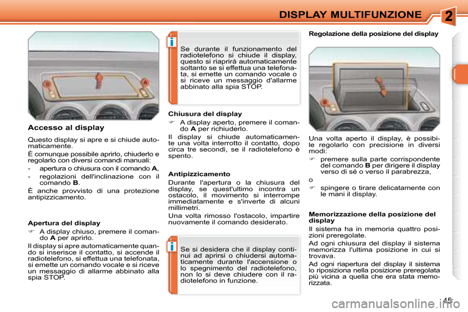 Peugeot 308 SW BL 2008  Manuale del proprietario (in Italian) i
i
45
DISPLAY MULTIFUNZIONE
  Accesso al display 
 Questo display si apre e si chiude auto- 
maticamente.  
 È comunque possibile aprirlo, chiuderlo e  
�r�e�g�o�l�a�r�l�o� �c�o�n� �d�i�v�e�r�s�i� �