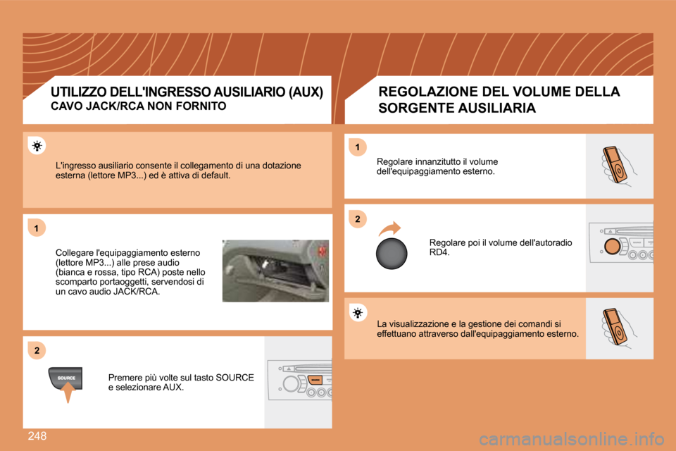 Peugeot 308 SW BL 2008  Manuale del proprietario (in Italian) 248
11
22
22
11
 La visualizzazione e la gestione dei comandi si effettuano attraverso dallequipaggiamento esterno. 
 Regolare innanzitutto il volume dellequipaggiamento esterno. 
 Regolare poi il v