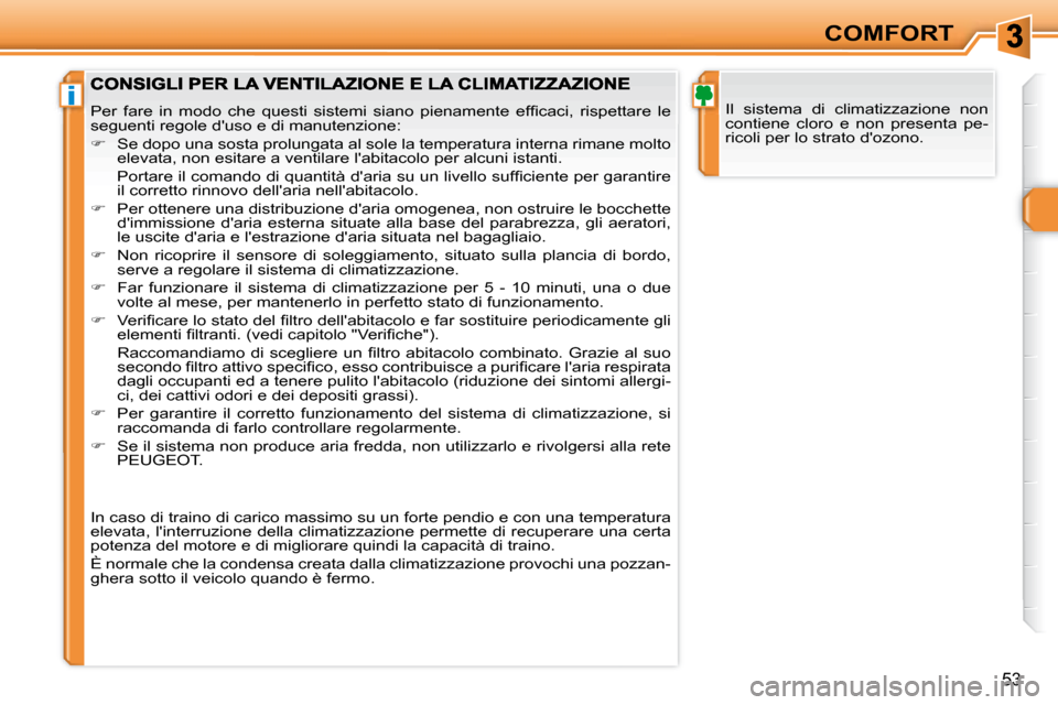 Peugeot 308 SW BL 2008  Manuale del proprietario (in Italian) i
53
COMFORT
 Il  sistema  di  climatizzazione  non  
contiene  cloro  e  non  presenta  pe-
ricoli per lo strato dozono. � �P�e�r�  �f�a�r�e�  �i�n�  �m�o�d�o�  �c�h�e�  �q�u�e�s�t�i�  �s�i�s�t�e�m�
