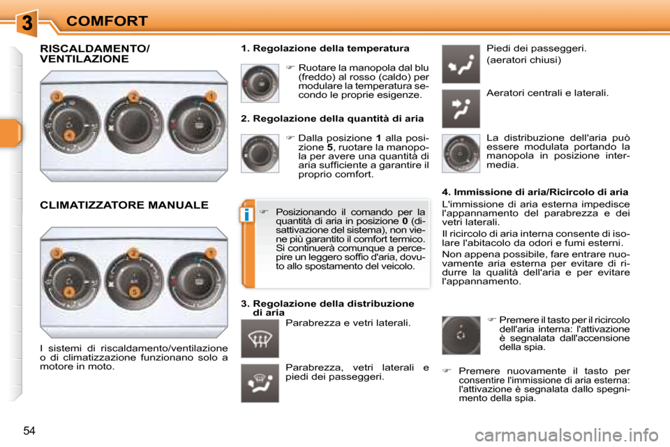 Peugeot 308 SW BL 2008  Manuale del proprietario (in Italian) i
54
COMFORT
  2. Regolazione della quantità di aria    
�   Dalla  posizione    1   alla  posi-
zione   5 , ruotare la manopo-
�l�a� �p�e�r� �a�v�e�r�e� �u�n�a� �q�u�a�n�t�i�t�à� �d�i�  
�a�r�i�