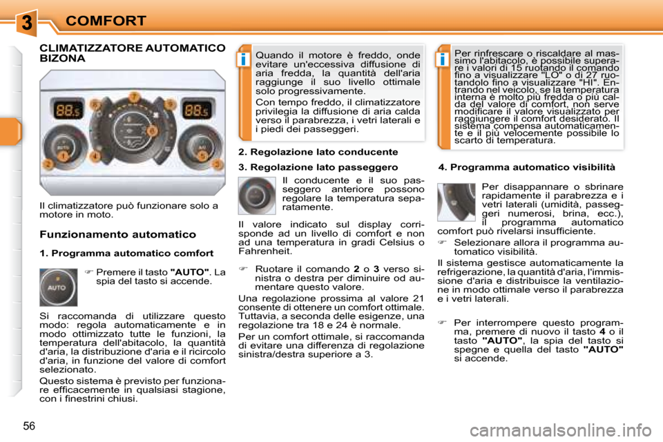 Peugeot 308 SW BL 2008  Manuale del proprietario (in Italian) ii
56
COMFORT
 Quando  il  motore  è  freddo,  onde  
evitare  uneccessiva  diffusione  di 
�a�r�i�a�  �f�r�e�d�d�a�,�  �l�a�  �q�u�a�n�t�i�t�à�  �d�e�l�l��a�r�i�a� 
raggiunge  il  suo  livello  o