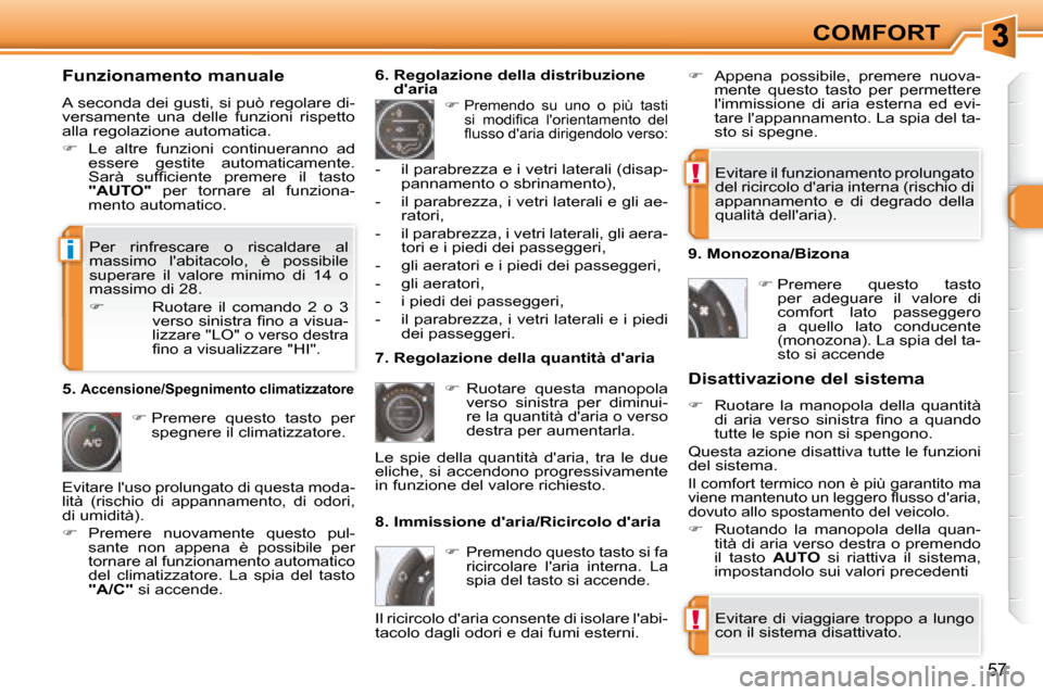 Peugeot 308 SW BL 2008  Manuale del proprietario (in Italian) !
!
i
�5�7
COMFORT
  Funzionamento manuale 
 A seconda dei gusti, si può regolare di- 
versamente  una  delle  funzioni  rispetto 
alla regolazione automatica.  
   
�    Le  altre  funzioni  cont
