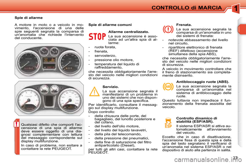 Peugeot 308 SW BL 2008  Manuale del proprietario (in Italian) !
�2�7
CONTROLLO di MARCIA
 A  motore  in  moto  o  a  veicolo  in  mo- 
vimento,  laccensione  di  una  delle 
spie  seguenti  segnala  la  comparsa  di 
unanomalia  che  richiede  lintervento 
de