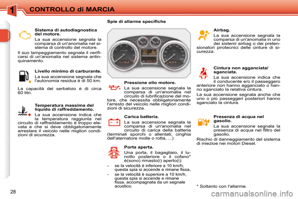 Peugeot 308 SW BL 2008  Manuale del proprietario (in Italian) 28
CONTROLLO di MARCIA
   Sistema di autodiagnostica  
del motore.  
  La  sua  accensione  segnala  la  
comparsa di unanomalia nel si-
stema di controllo del motore. 
� �I�l� �s�u�o� �l�a�m�p�e�g�g