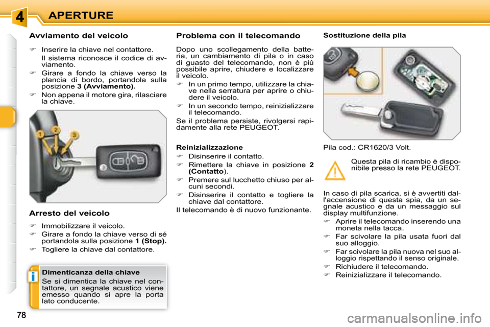 Peugeot 308 SW BL 2008  Manuale del proprietario (in Italian) i
APERTURE
  Dimenticanza della chiave  
 Se  si  dimentica  la  chiave  nel  con- 
tattore,  un  segnale  acustico  viene 
emesso  quando  si  apre  la  porta 
lato conducente.   
  Avviamento del ve