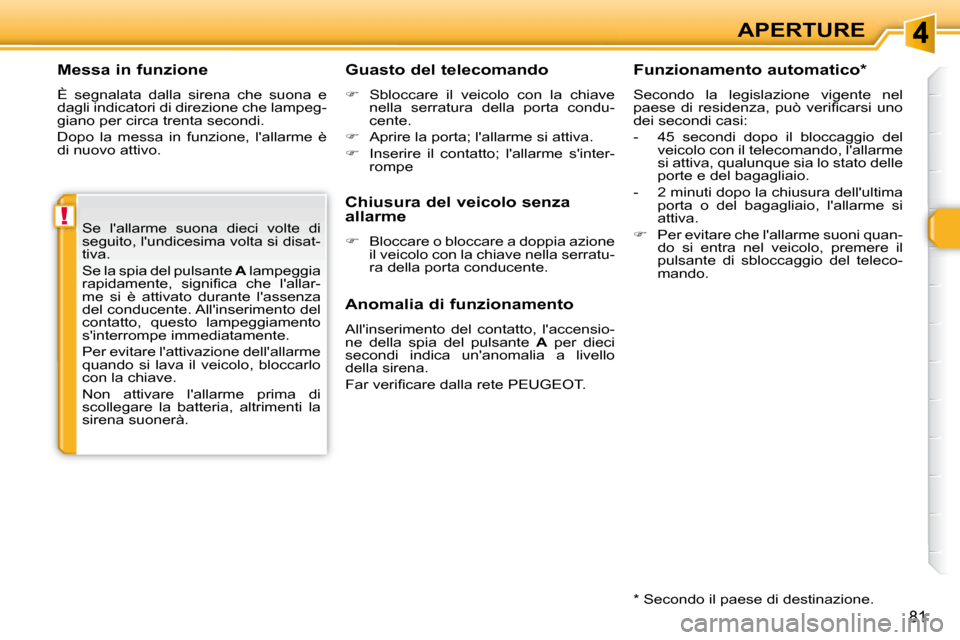 Peugeot 308 SW BL 2008  Manuale del proprietario (in Italian) !
81
APERTURE
  Messa in funzione 
 È  segnalata  dalla  sirena  che  suona  e  
dagli indicatori di direzione che lampeg-
giano per circa trenta secondi.  
 Dopo  la  messa  in  funzione,  lallarme