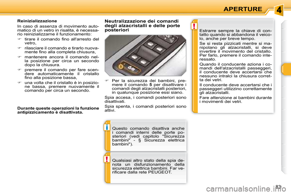 Peugeot 308 SW BL 2008  Manuale del proprietario (in Italian) !
i
!
83
APERTURE
 Questo  comando  disattiva  anche  
i  comandi  interni  delle  porte  po-
steriori  (vedi  capitolo  "Sicurezza 
bambini"  -  §  Sicurezza  elettrica 
bambini").  
   Qualsiasi  a