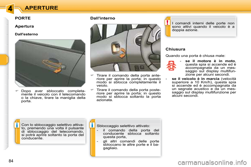 Peugeot 308 SW BL 2008  Manuale del proprietario (in Italian) !
ii
84
APERTURE
         PORTE 
   
�    Dopo  aver  sbloccato  completa-
mente  il  veicolo  con  il  telecomando  
o  la  chiave,  tirare  la  maniglia  della 
porta.    
   Dallinterno 
   
�