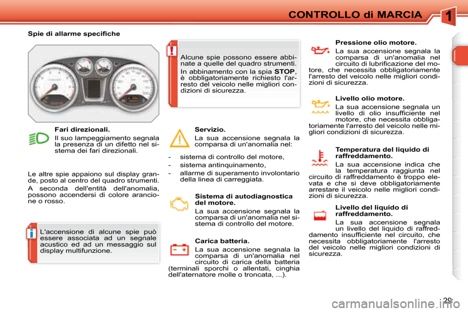 Peugeot 308 SW BL 2008  Manuale del proprietario (in Italian) i
!
29
CONTROLLO di MARCIA
 Laccensione  di  alcune  spie  può  
essere  associata  ad  un  segnale 
acustico  ed  ad  un  messaggio  sul 
display multifunzione. 
� � � �S�p�i�e� �d�i� �a�l�l�a�r�m�