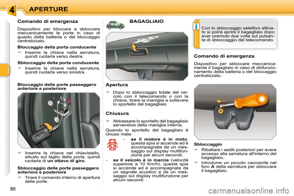 Peugeot 308 SW BL 2008  Manuale del proprietario (in Italian) i
86
APERTURE
  Comando di emergenza 
 Dispositivo  per  bloccare  e  sbloccare  
meccanicamente  le  porte  in  caso  di 
guasto  della  batteria  o  del  bloccaggio 
centralizzato.  
   
�    Ins